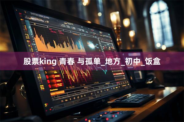 股票king 青春 与孤单_地方_初中_饭盒